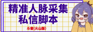 抖音(火山版）精准人脉采集+私信脚本【破解永久版+详细教程】-欢迎访问本站