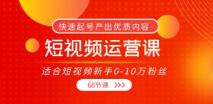 短视频运营课：快速起号产出优质内容（68节课）-欢迎访问本站
